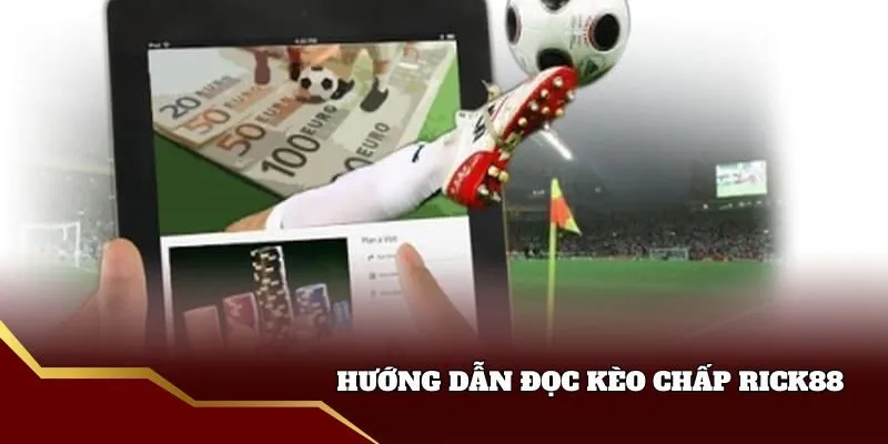 Hướng dẫn cách đọc kèo chấp bóng đá Rick88