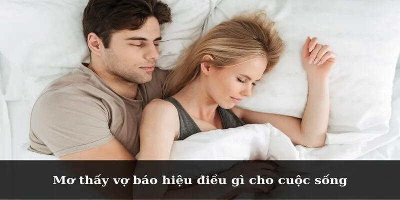 Mơ thấy vợ báo hiệu điều gì cho cuộc sống