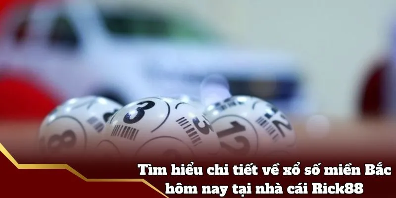 Tìm hiểu chi tiết về xổ số miền Bắc hôm nay tại nhà cái Rick88