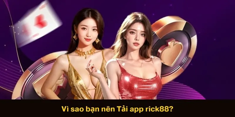 Vì sao bạn nên Tải app rick88?